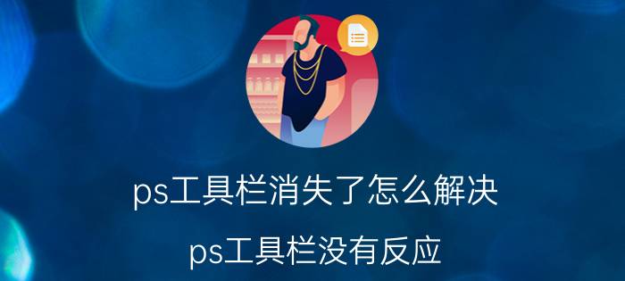 ps工具栏消失了怎么解决 ps工具栏没有反应？